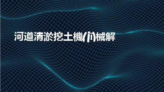 河道清淤挖土機(jī)械解放你的生活空間，重新定義家庭舒適！